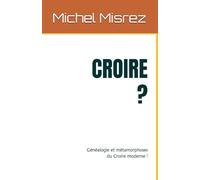 CROIRE ?: Généalogie et métamorphoses du Croire moderne !