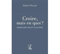 Croire, Mais En Quoi ? - Quand Dieu Ne Dit Plus Rien