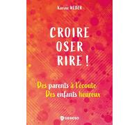 Croire, Oser, Rire ! - Des Parents À L'écoute, Des Enfants Heureux