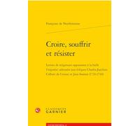 Croire, souffrir et résister: Lettres de religieuses opposantes à la bulle Unigenitus adressées aux évêques Charles-Joachim Colbert de Croissy et Jean Soanen 1720-1740