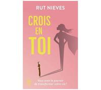 Crois En Toi - Découvre Le Pouvoir De Transformer Ta Vie