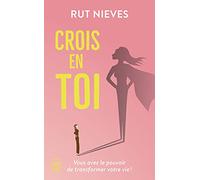Crois en toi: Vous avez le pouvoir de transformer votre vie !