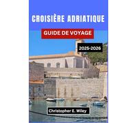 CROISIÈRE ADRIATIQUE GUIDE DE VOYAGE 2025-2026: À La Découverte Des Ports Historiques, Des Villes Balnéaires Et Des Aventures Insulaires Sur Le Littoral Historique De L'europe