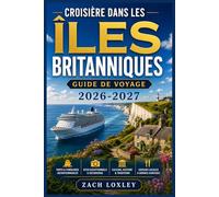 CROISIÈRE DANS LES ÎLES BRITANNIQUES GUIDE DE VOYAGE 2026-2027: Explorez l'Angleterre, l'Écosse, l'Irlande et le Pays de Galles par la mer : ... conseils saisonniers et informations locales.