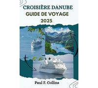 CROISIÈRE DANUBE GUIDE DE VOYAGE: Tout ce que vous devez savoir pour vivre un voyage incroyable sur la voie navigable européenne