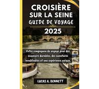 CROISIÈRE SUR LA SEINE GUIDE DE VOYAGE 2025: Votre compagnon de voyage pour des souvenirs impérissables, des aventures inoubliables et des expériences uniques.