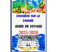 CROISIÈRE SUR LE DANUBE GUIDE DE VOYAGE 2025-2026: attractions incontournables, sites historiques, ports clés, images, cartes et plus encore