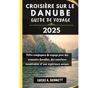 CROISIÈRE SUR LE DANUBE GUIDE DE VOYAGE 2025: Votre compagnon de voyage pour des souvenirs impérissables, des aventures inoubliables et des expériences uniques.