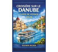 CROISIÈRE SUR LE DANUBE GUIDE DE VOYAGE 2026: Planifiez un voyage dans plusieurs pays avec des itinéraires clairs, des aperçus culturels et des ... l'histoire et les traditions locales.