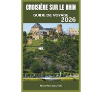 CROISIÈRE SUR LE RHIN GUIDE DE VOYAGE 2026: Guide du voyageur pour explorer le cœur de l'Europe sur le légendaire Rhin