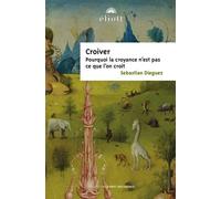 Croiver Les croyances ne sont pas ce que l'on croit - Sebastian Dieguez - Eliott Eds - broché - Essai
