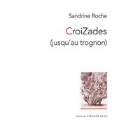 Croizades (jusqu'au trognon) - Sandrine Roche - Theatrales Eds - broché - Théâtre