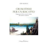 Cromatismi per un riscatto. Sequenze di vita e note di colore di Antonio Caracuta