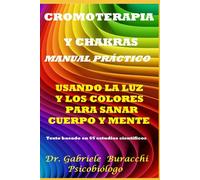 CROMOTERAPIA Y CHAKRAS UN MANUAL PRÁCTICO USANDO LA LUZ Y LOS COLORES PARA SANAR EL CUERPO Y LA MENTE Texto basado en 65 estudios científicos