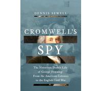Cromwell's Spy: From the American Colonies to the English Civil War: The Life of George Downing