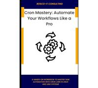 Cron Mastery: Automate Your Workflows Like a Pro: A Hands-On Workbook to Master Task Automation with Cron Jobs in Linux and Unix Systems