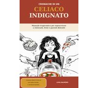 CRONACHE DI UN CELIACO INDIGNATO: Manuale Tragicomico Per Sopravvivere a Ristoranti, Feste e Parenti Distratti