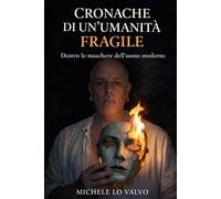 Cronache di un'umantà fragile: Dentro le maschere dell'uomo moderno