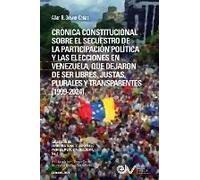 Crónica Constitucional Sobre El Secuestro De La Participacion Política Y Las Elecciones En Venezuela, Que Dejaron De Ser Libres, Justas, Plurales Y Transparentes 1999-2024