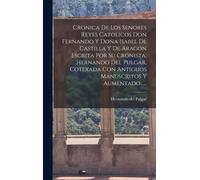 Cronica De Los Senores Reyes Catolicos Don Fernando Y Doña Isabel De Castilla Y De Aragon Escrita Por Su Cronista, Hernando Del Pulgar, Cotexada Con Antiguos Manuscritos Y Aumentado......