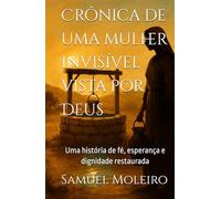 Crônica de uma mulher invisível vista por Deus: Uma história de fé, esperança e dignidade restaurada