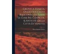 Cronica Veneta, Overo Succinto Racconto Di Tutte Le Cose Più Cospicue, & Antiche Della Città Di Venetia