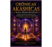 Crónicas Akáshicas para Principiantes - Cómo Leer Mensajes Espirituales, Desarrollar tu Intuición y Descubrir el Conocimiento del Alma