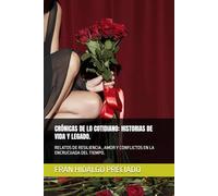 CRÓNICAS DE LO COTIDIANO: HISTORIAS DE VIDA Y LEGADO.: RELATOS DE RESILIENCIA , AMOR Y CONFLICTOS EN LA ENCRUCIJADA DEL TIEMPO.