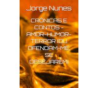 CRÔNICAS E CONTOS - AMOR-HUMOR-TERROR (OU OFENDAM-ME, SE DESEJAREM)