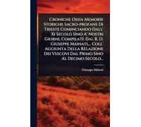 Croniche Ossia Memorie Storiche Sacro-profane Di Trieste Cominciando Dall' Xi Secolo Sino A' Nostri Giorni, Compilate Dal R. D. Giuseppe Mainati, ... ... Vescovi Dal Primo Sino Al Decimo Secolo...