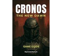 CRONOS THE NEW DAWN GAME GUIDE: Complete Walkthrough, Expert Strategies, Hidden Secrets, and Pro Tips for Conquering Every Boss and Ultimate Tips
