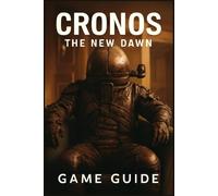 CRONOS THE NEW DAWN GAME GUIDE: Expert Walkthroughs, Hidden Secrets, Boss Fight Strategies, Character Builds, Multiplayer Tips, and Advanced Combat Techniques for Beginners