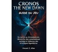 CRONOS THE NEW DAWN Guide du jeu: Du novice au chronomancien, découvrez des connaissances cachées et élaborez des stratégies légendaires