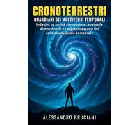 Cronoterrestri: Guardiani dei Multiversi Temporali: Indagini su entità sconosciute, anomalie dimensionali e i segreti nascosti del continuum spazio-temporale