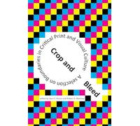 Crop and Bleed: A Selection on Boundaries in Critical Print and Visual Culture