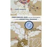 Crop Circles Jung and the Reemergence of the Archetypal Feminine by Gary S. Bobroff Gary S. Bobroff (Auteur)