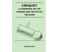 Croquet - A Handbook On The Strokes And Tactics Of The Game