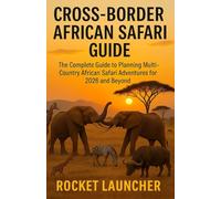 Cross-Border African Safari Guide: The Complete Guide to Planning Multi-Country African Safari Adventures for 2026 and Beyond
