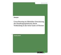 Cross-Dressing Im Mittelalter. Erweiterung Der Handlungsspielräume Durch Verkleidung In Der Serie Game Of Thrones