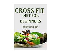 Cross Fit Diet for Beginners: Comprehensive Manual on Cross Diet and DIY meals plans to prepare at home for Weight Loss and Body building!