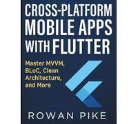 Cross-Platform Mobile Apps with Flutter: Master MVVM, BLoC, Clean Architecture, and More