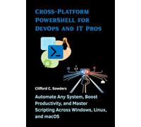 Cross-Platform PowerShell for DevOps and IT Pros: Automate Any System, Boost Productivity, and Master Scripting Across Windows, Linux, and macOS