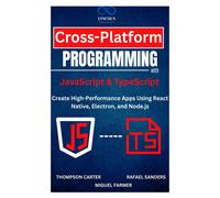 Cross-Platform Programming With Javascript & Typescript: Create High-Performance Apps Using React Native, Electron, And Node.Js