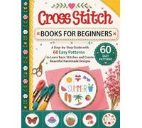 Cross Stitch Books For Beginners: A Step-by-Step Guide with 60 Easy Patterns to Learn Basic Stitches and Create Beautiful Handmade Designs
