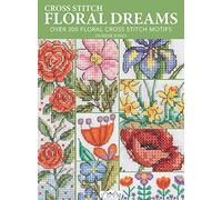 Cross Stitch Floral Dreams: Over 200 Floral Cross Stitch Motifs