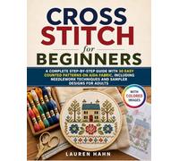 Cross Stitch for Beginners: A Complete Step-by-Step Guide with 30 Easy Counted Patterns on Aida Fabric, Including Needlework Techniques and Sampler Designs for Adults