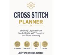 Cross Stitch Planner: Stitching Organizer with Yearly Goals, WIP Trackers and Floss Inventory