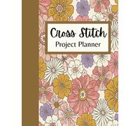 Cross Stitch Project Planner: Flower Cross Stitch Log Book For Both Beginners And Experts To Organize 118 Projects In One Book