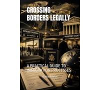 CROSSING BORDERS LEGALLY: A PRACTICAL GUIDE TO IMMIGRATION PROCESSES