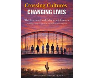 Crossing Cultures: Changing Lives: The International Educators' Journey: Inspiring Narratives Of Growth and Intercultural Connections